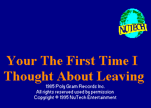 Your The First Time I
Thought About Leaving

1985 Poly Glam Records Inc.
All rights reserved used by permission
Copyrightt91995 NuTech Entertainment