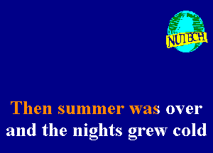 Nu

A
.1.
n?

. ,2

Then summer was over
and the nights grew cold