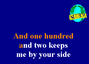 And one hundred

and two keeps
me by your side