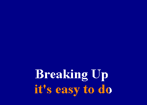 Breaking Up
it's easy to do