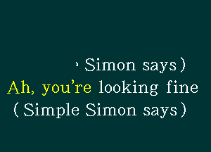 ) Simon says)

Ah, youTe looking fine
(Simple Simon says)