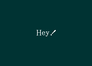 Hey!