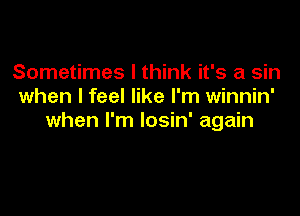 Sometimes I think it's a sin
when I feel like I'm winnin'

when I'm losin' again