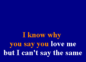 I know why
you say you love me
but I can't say the same