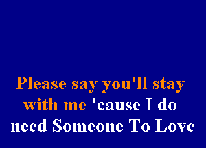 Please say you'll stay
with me 'cause I do
need Someone To Love