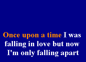 Once upon a time I was
falling in love but now
I'm only falling apart