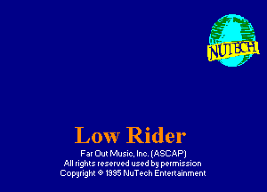 Low Rider

Far Out Music, Inc (ASCAPI
All nghls resewed used by pottmssuon
Cowgirl 9 m5 NuTech Emmmmem