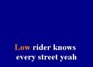Low rider knows
ever I street yeah