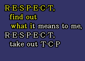 R-E-S-P-E-C-T,
find out
what it means to me,

R-E-S-PE-C-T,
take out T-C-P
