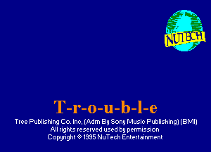 T-r-o-u-b-l-e

Ttee Publishing Co Inc, lAdm 8-, Song Musuc Publishing) (BM!)
All nghls resorvod used by permission
Copyright 0 I335 NuTech Entertainment