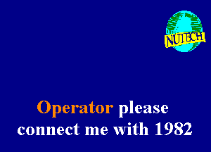 Operator please
connect me With 1982