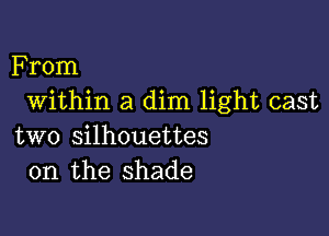 From
Within a dim light cast

two silhouettes
0n the shade