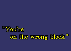 Y0u re
on the wrong block ))