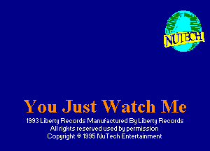 You Just W atch NIe

1993 Liberty Records Manufactured By Liberty Records
All rights reserved used by permission
Copyrightt91995 NuTech Entertainment
