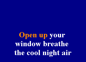 Open up your
window breathe
the cool night air