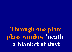 Through one plate
glass window 'neath
a blanket of dust