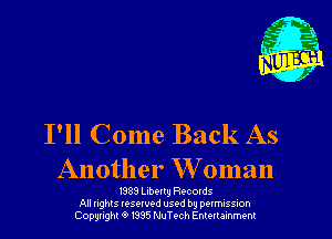 I'll Come Back As

Another W'oman

V339 leeltlj Records
All nghls resorvod used by permission
Copyright 0 I335 NuTech Entertainment