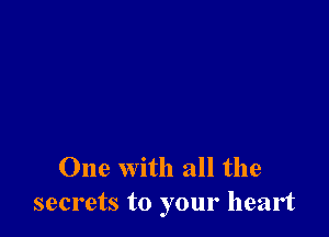 One with all the
secrets to your heart