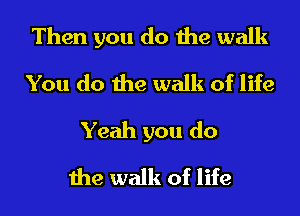 Then you do the walk
You do the walk of life
Yeah you do
the walk of life