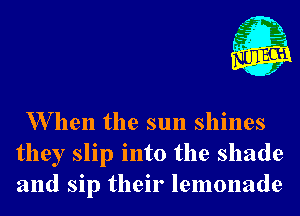 L
r.

.23

x.

W hen the sun shines
they slip into the shade
and sip their lemonade