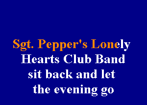 Sgt. Pepper's Lonely

Hearts Club Band
sit back and let
the evening go