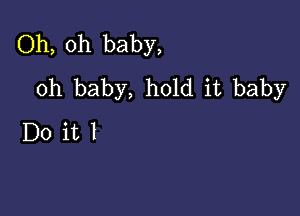 Oh, oh baby,
oh baby, hold it baby

Doitl