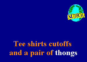 1'

Tee shirts cutoffs
and a pair of thongs
