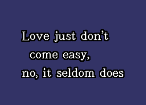 Love just dorft

come easy,

no, it seldom does