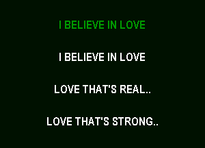 I BELIEVE IN LOVE

LOVE THAT'S REAL.

LOVE THAT'S STRONG.