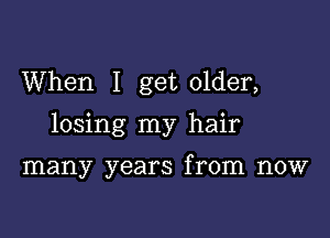 When I get older,

losing my hair

many years from now