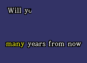 many years from now
