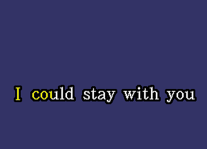 I could stay With you