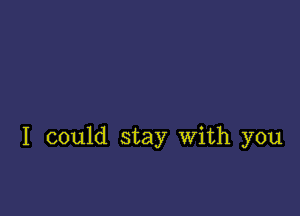 I could stay With you