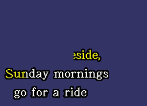 aside,

Sunday mornings

go for a ride