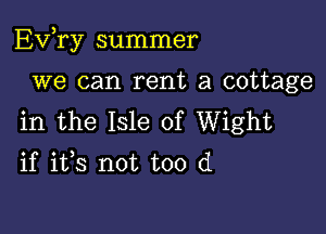 EVTy summer

we can rent a cottage
in the Isle of Wight
if ifs not too (1