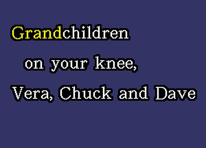Grandchildren

on your knee,

Vera, Chuck and Dave