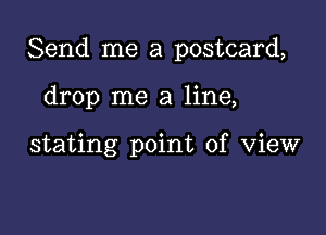 Send me a postcard,

drop me a line,

stating point of View