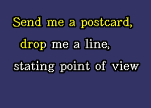 Send me a postcard,

drop me a line,

stating point of View