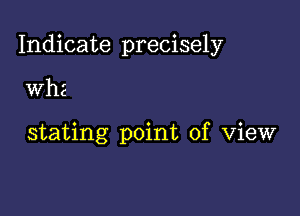 Indicate precisely

th

stating point of View