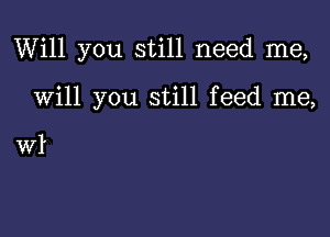 Will you still need me,

Will you still feed me,

WI