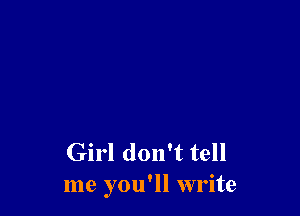 Girl don't tell
me you'll write