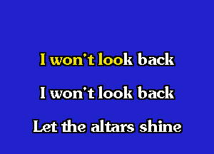 I won't look back

I won't look back

Let the altars shine