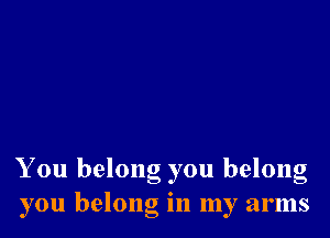 You belong you belong
you belong in my arms