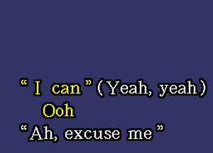 I can , (Yeah, yeah)
Ooh

(( Ah, excuse me )