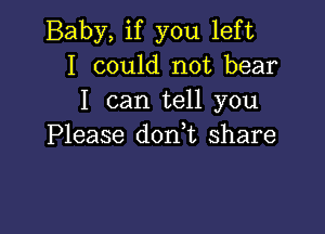 Baby, if you left
I could not bear
I can tell you

Please don t share