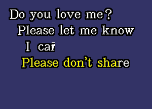 Do you love me?
Please let me know
I ca?

Please don t share