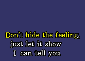 Doni hide the feeling,
just let it show
I can tell you