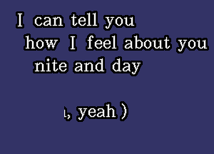 I can.teH you
how I feel about you
nite and day

l, yeah )