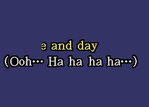 3 and day

(Oohm Ha ha ha ham)