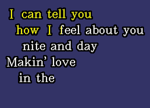 I can tell you
how I feel about you
nite and day

Makid love
in the